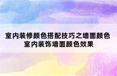 室内装修颜色搭配技巧之墙面颜色 室内装饰墙面颜色效果